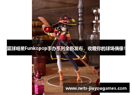 篮球明星Funkopop手办系列全新发布，收藏你的球场偶像！